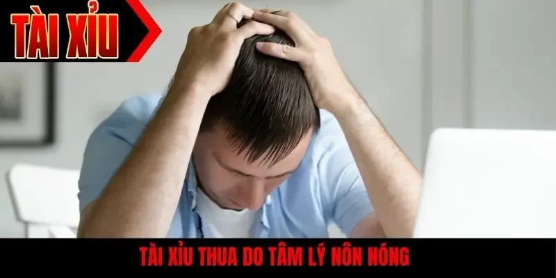 Tài xỉu thua do tâm lý nôn nóng