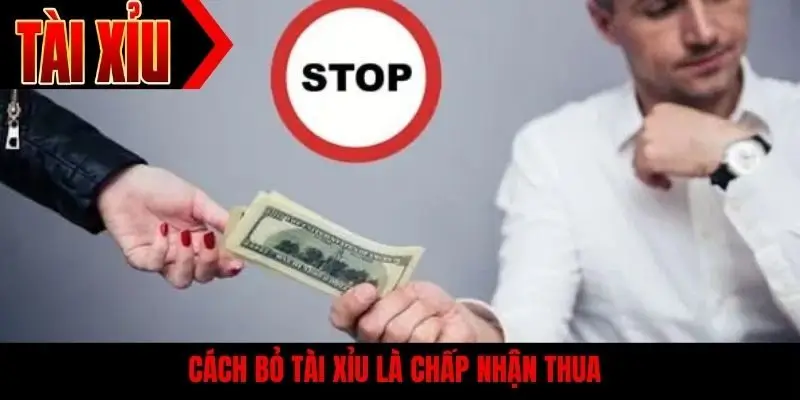 Cách bỏ tài xỉu là chấp nhận thua